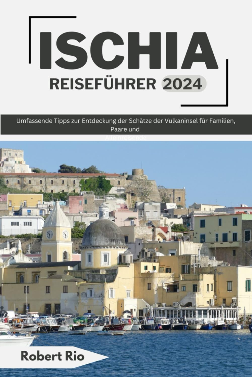ISCHIA REISEFÜHRER 2024: Umfassende Tipps zur Entdeckung der Schätze der Vulkaninsel für Familien, Paare und Alleinreisende (Robert Rio's Travel Guides) Travel Guides