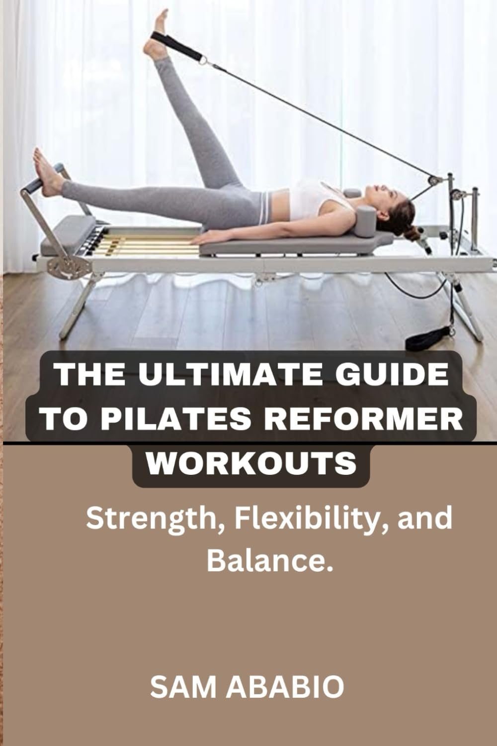 THE ULTIMATE GUIDE TO PILATES REFORMER WORKOUTS: Strength, Flexibility, and Balance Health, Nutrition & Fitness