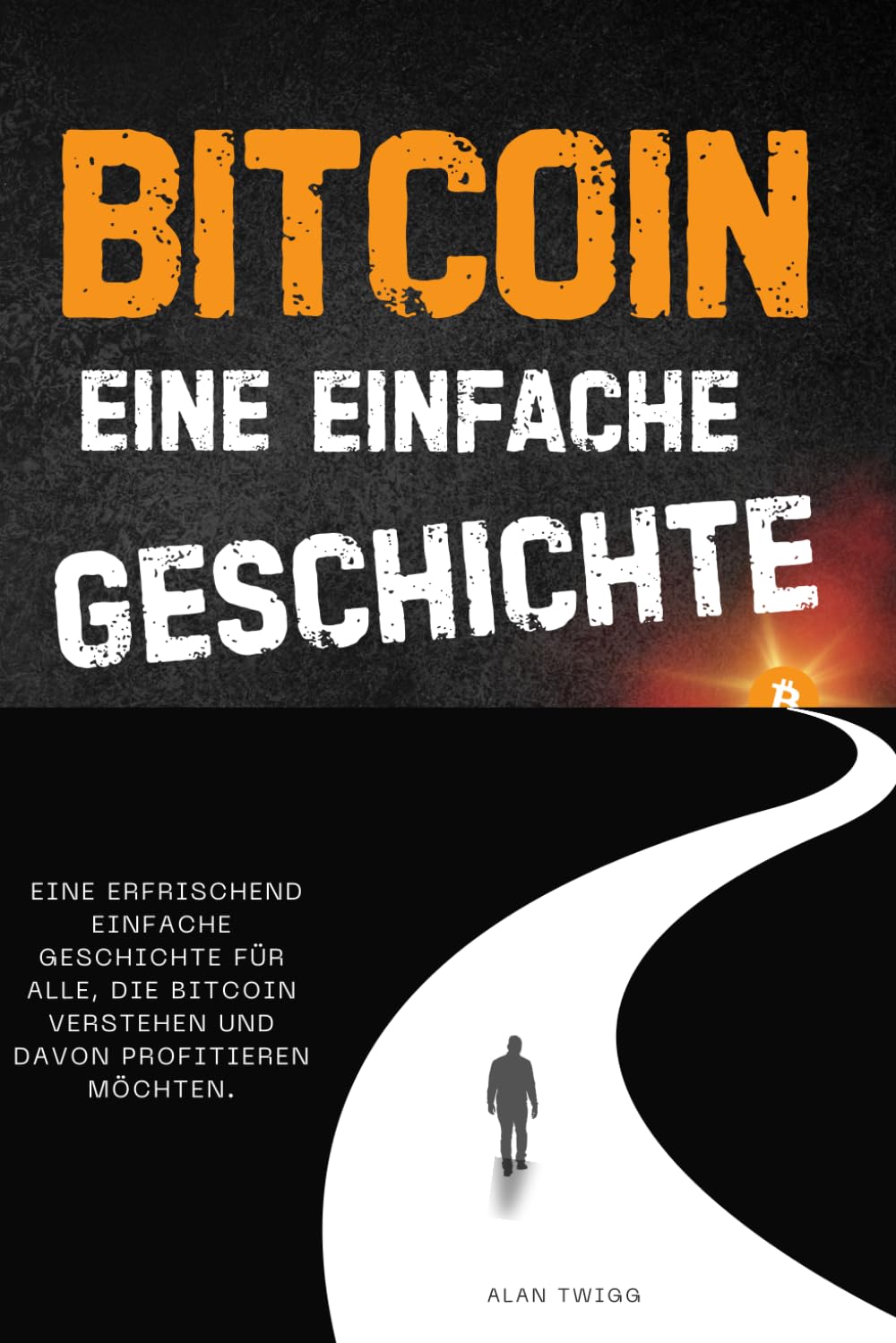 BITCOIN – EINE EINFACHE GESCHICHTE: Eine erfrischend einfache Geschichte für alle, die Bitcoin verstehen und davon profitieren möchten. Business, Finance & Career