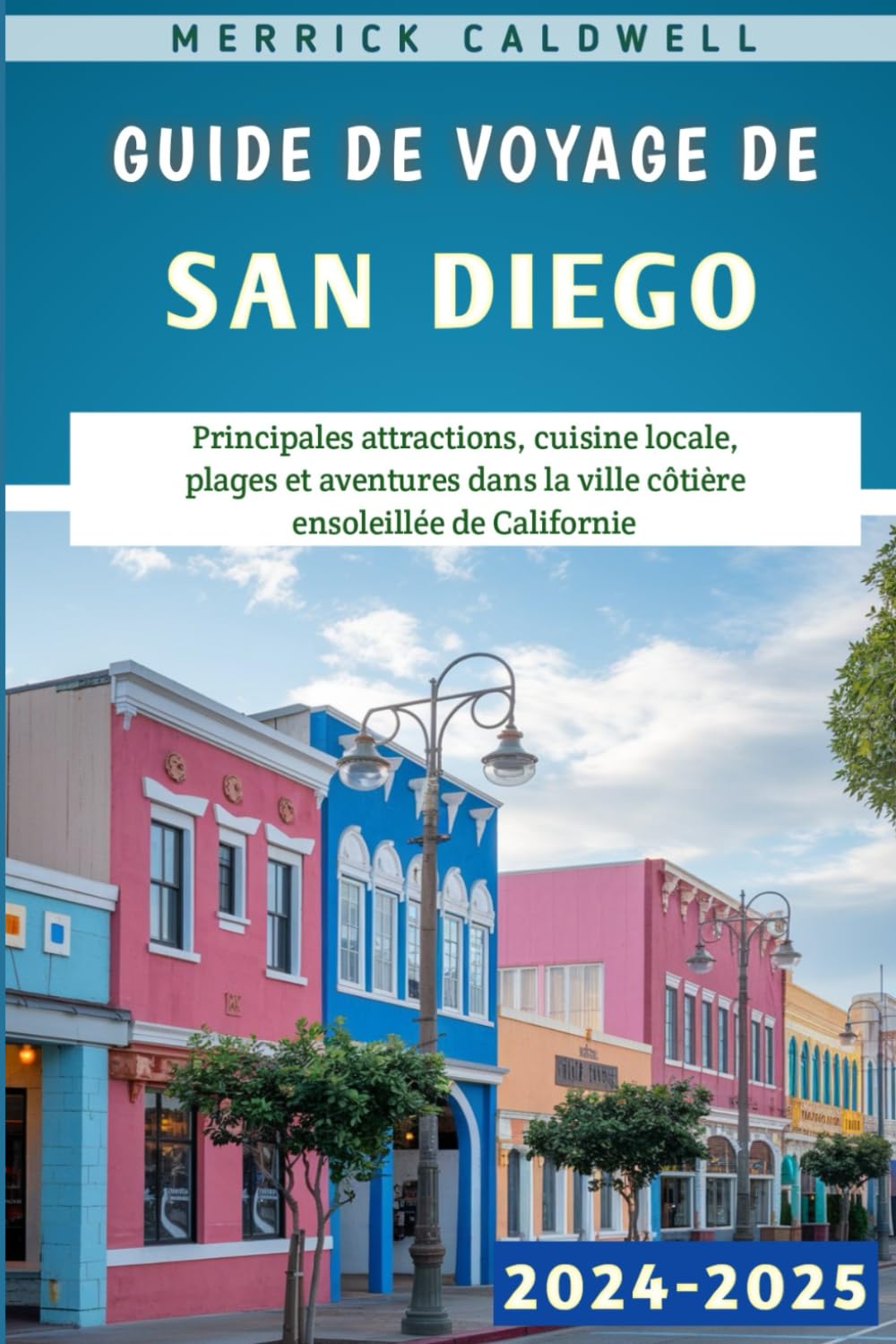 Guide De Voyage De San Diego 2024-2025: Principales attractions, cuisine locale, plages et aventures dans la ville côtière ensoleillée de Californie book