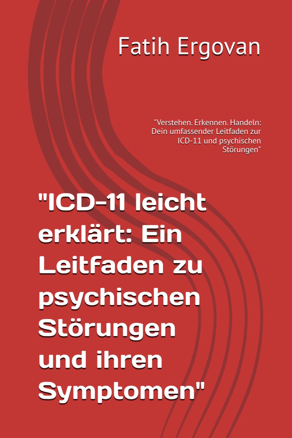 "ICD-11 leicht erklärt: Ein Leitfaden zu psychischen Störungen und ihren Symptomen": "Verstehen. Erkennen. Handeln: Dein umfassender Leitfaden zur ICD-11 und psychischen Störungen" book