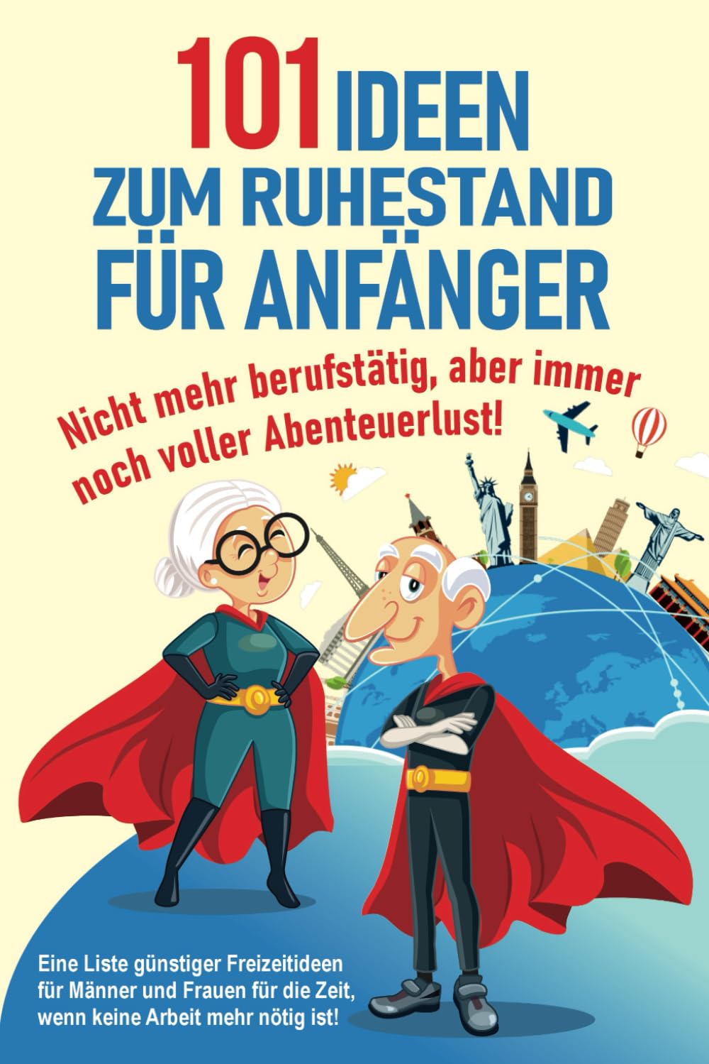 101 Ideen zum Ruhestand für Anfänger: Eine Liste günstiger Freizeitideen für Männer und Frauen für die Zeit, wenn keine Arbeit mehr nötig ist! Lifestyle