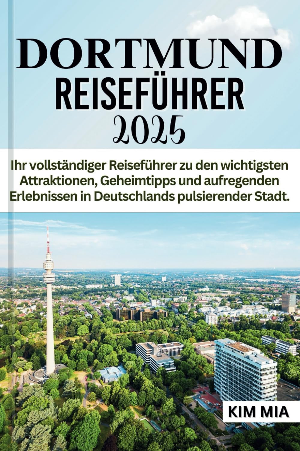 DORTMUND REISEFÜHRER 2025: Ihr vollständiger Reiseführer zu den wichtigsten Attraktionen, Geheimtipps und aufregenden Erlebnissen in Deutschlands pulsierender Stadt. Travel Guides