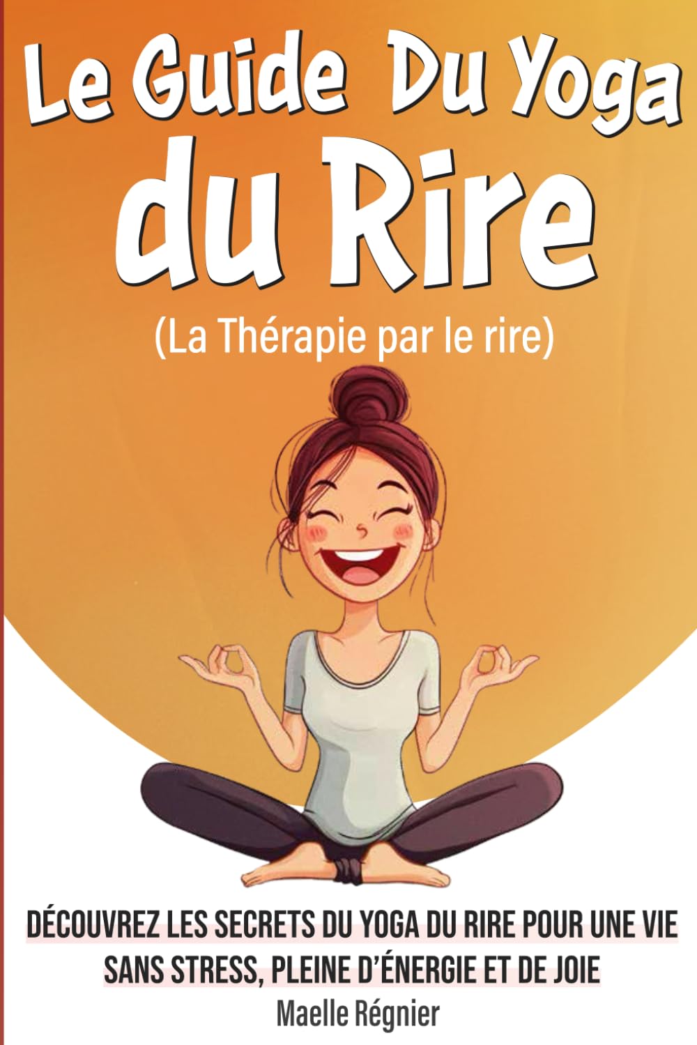 Le Guide Du Yoga du Rire (La Thérapie par le rire): Découvrez les secrets du yoga du rire pour une vie sans stress, pleine d’énergie et de joie ( idéal pour rigoler et rire) book