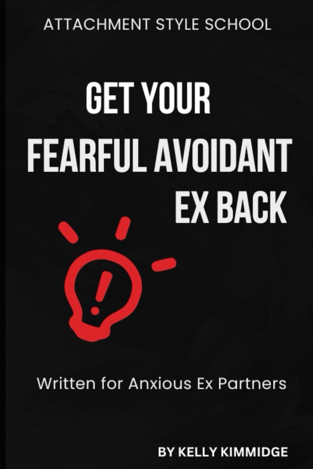 Get Your Fearful Avoidant Ex Back: Written for Anxious Ex Partners Partnership & Love