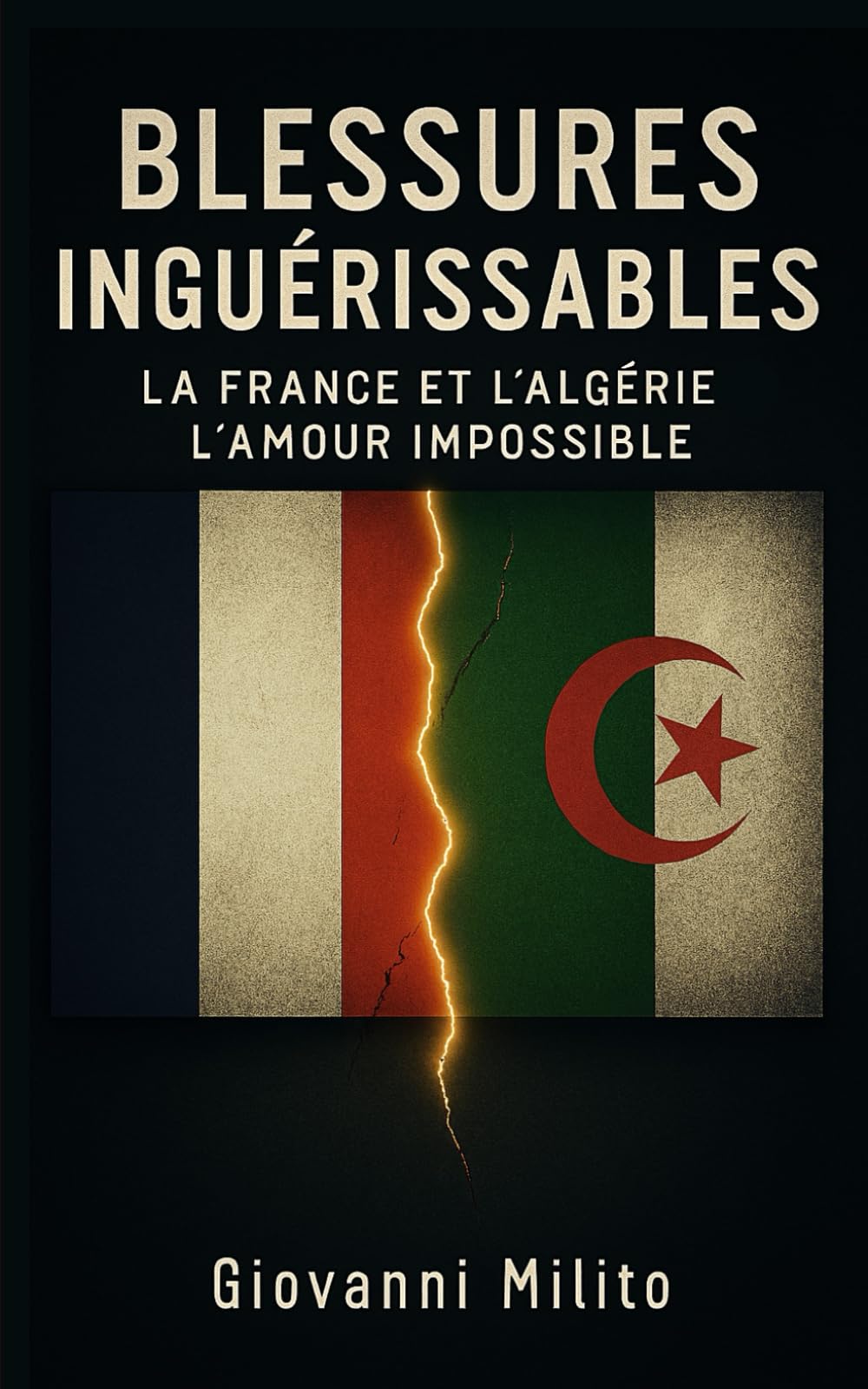 BLESSURES INGUÉRISSABLES: La France et l'Algérie, l'Amour Impossible "Histoire des relations franco-algériennes : de la colonisation à l'indépendance" book
