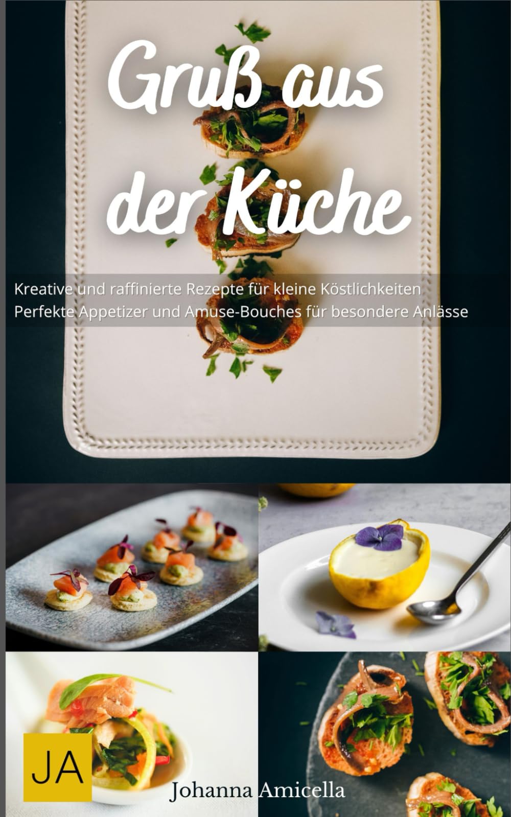 Gruß aus der Küche: Kreative und raffinierte Rezepte für kleine Köstlichkeiten - Perfekte Appetizer und Amuse-Bouches für besondere Anlässe Cooking & Enjoying