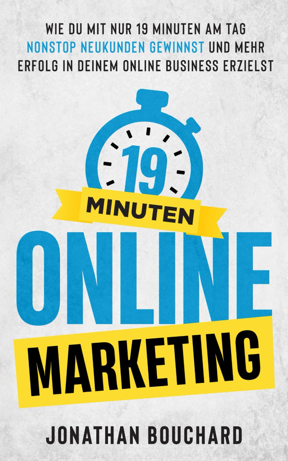 19 Minuten Online Marketing: Wie du mit nur 19 Minuten am Tag nonstop Neukunden gewinnst und mehr Erfolg in deinem Online Business erzielst Business, Finance & Career