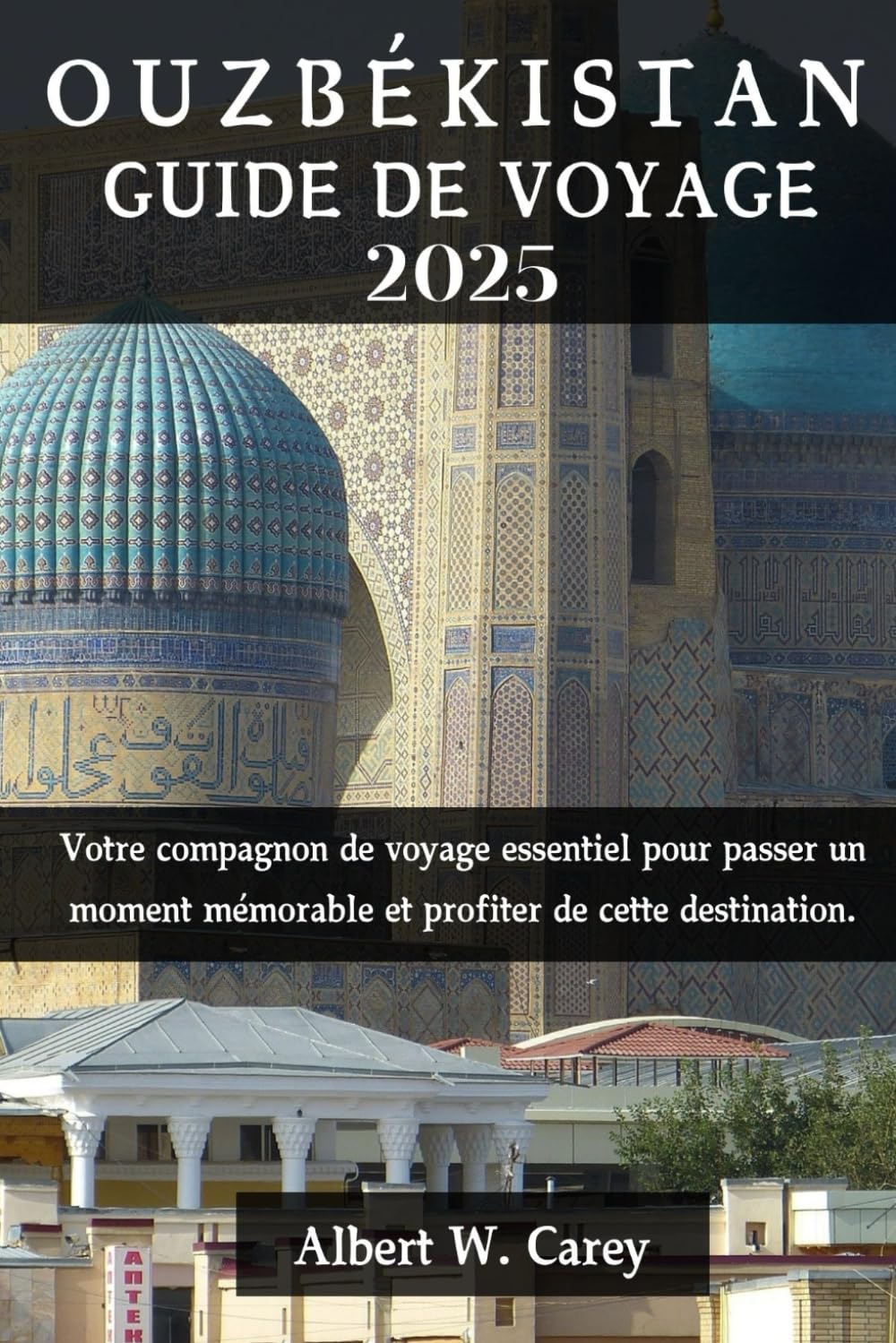 OUZBÉKISTAN GUIDE DE VOYAGE 2025: Votre compagnon de voyage essentiel pour passer un moment mémorable et profiter de cette destination. ("Voyage Dévoilé : Les Guides de Voyage Ultimes") Travel Guides