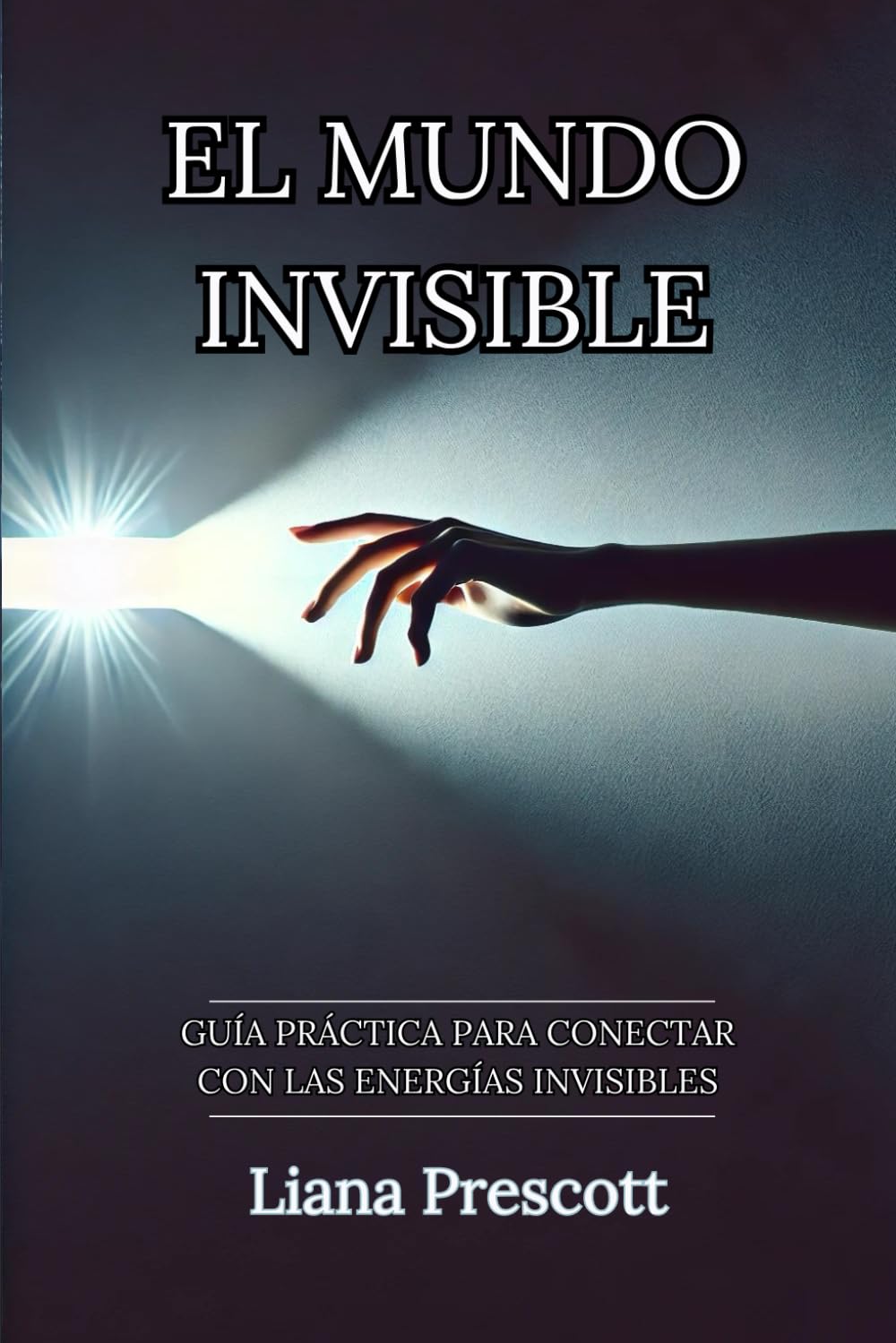 El Mundo Invisible: Guía Práctica para Conectar con las Energías Invisibles | Liana Prescott: Herramienta práctica para entender, conectar y trabajar ... el bienestar físico, emocional y espiritual. book