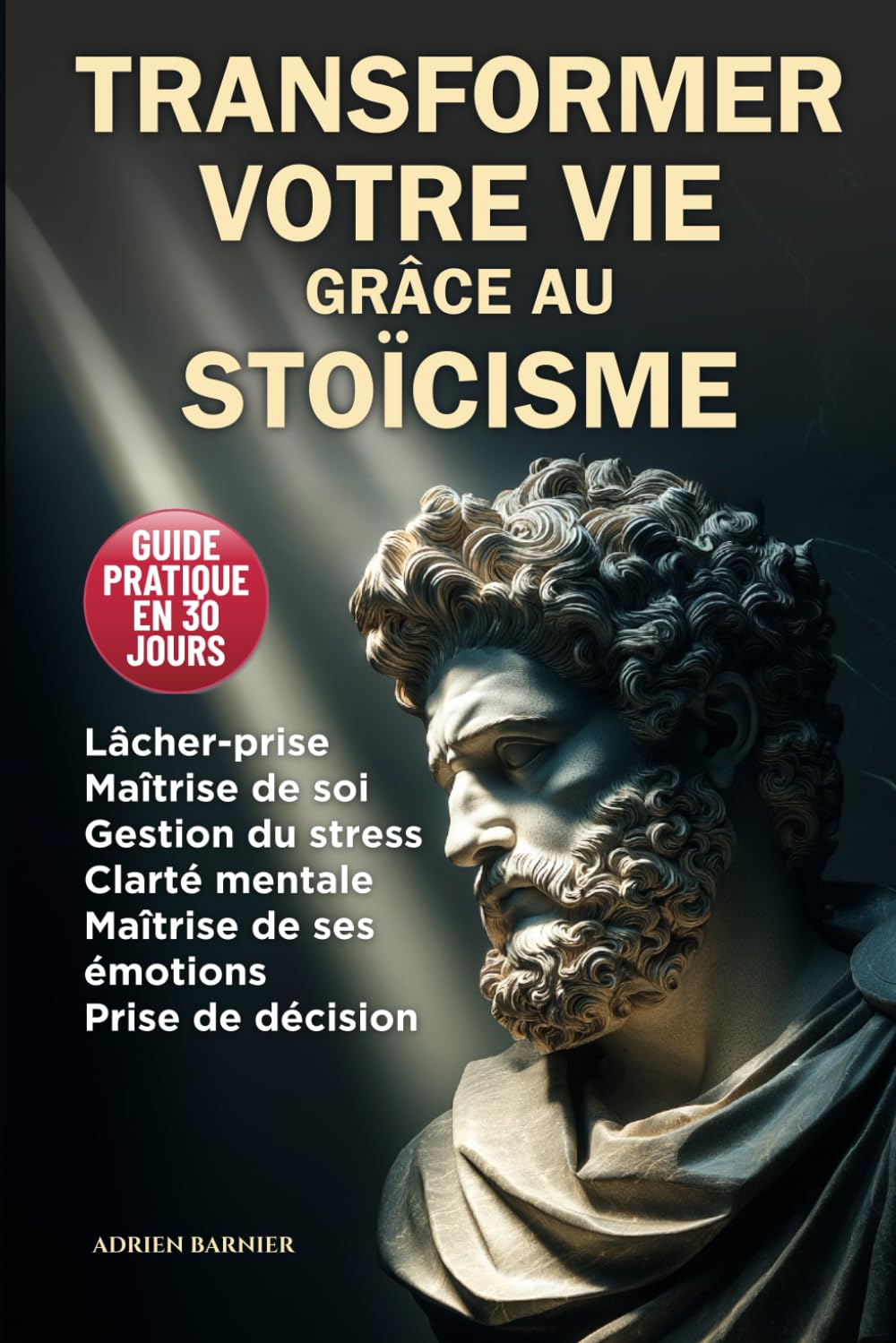 Transformer votre vie grâce au stoïcisme en 30 jours: Guide pratique : maîtriser vos émotions, lâcher prise, gestion du stress, prise de décision éclairée, clarté mentale et maîtrise de soi Psychology
