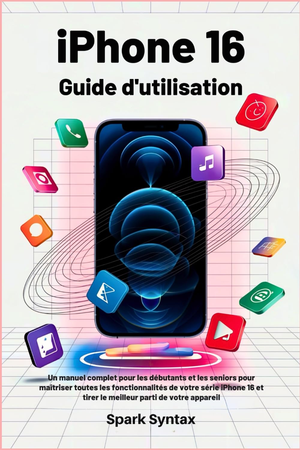 IPHONE 16 GUIDE D'UTILISATION: Un manuel complet pour les débutants et les seniors pour maîtriser toutes les fonctionnalités de votre série iPhone 16 et tirer le meilleur parti de votre appareil book