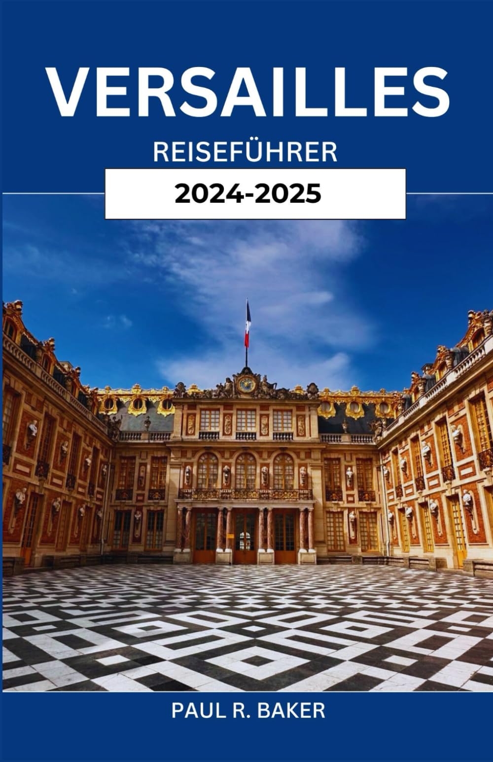 VERSAILLES REISEFÜHRER 2024-2025: Eine Reise durch königliche Pracht: Entdecken Sie die zeitlose Eleganz und den kulturellen Reichtum einer ikonischen Stadt Travel Guides