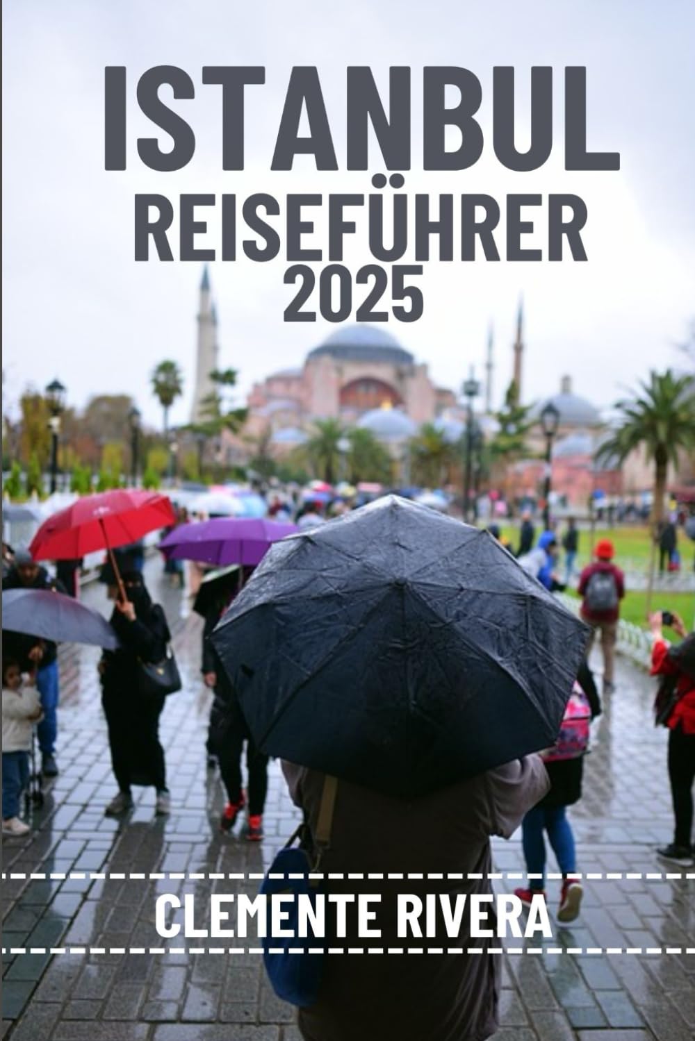 ISTANBUL REISEFÜHRER: Entdecken Sie verborgene Schätze und lokale Geheimnisse. Alles, was Sie wissen müssen, bevor Sie losfahren. Travel Guides