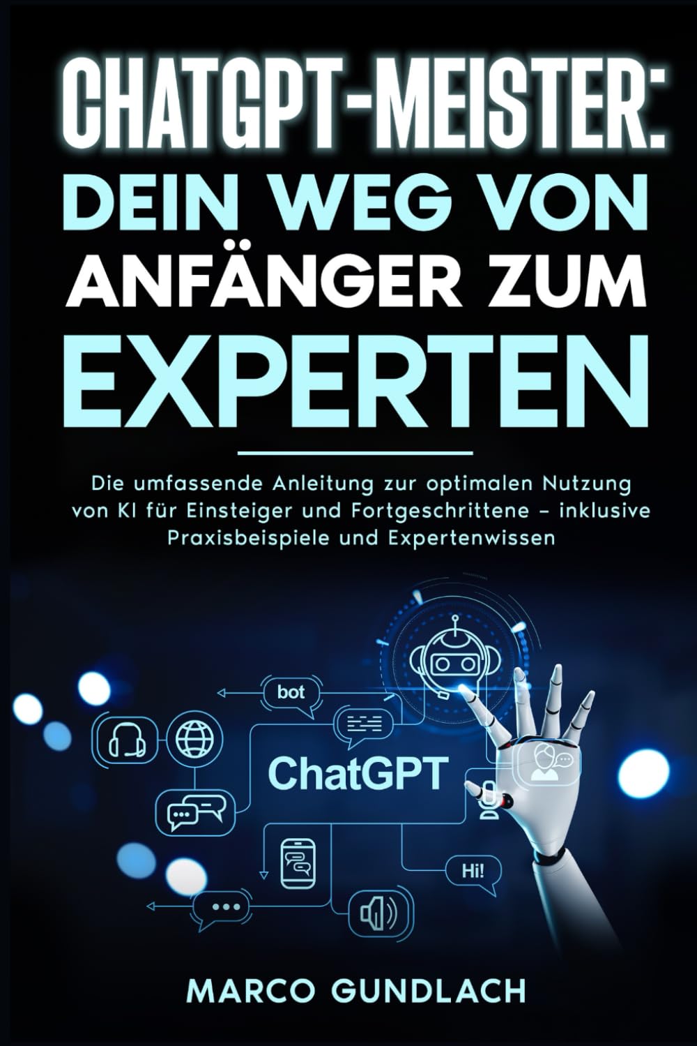 ChatGPT-Meister: Dein Weg von Anfänger zum Experten: Die umfassende Anleitung zur optimalen Nutzung von KI für Einsteiger und Fortgeschrittene – inklusive Praxisbeispiele und Expertenwissen Business, Finance & Career