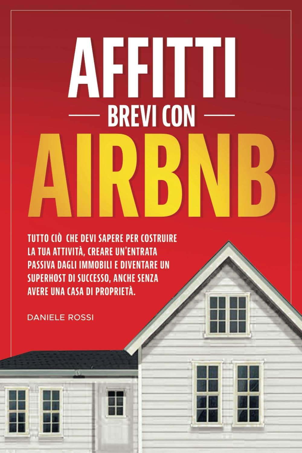 AFFITTI BREVI CON AIRBNB: Tutto ciò che devi sapere per costruire la tua attività, creare un' entrata passiva dagli immobili e diventare un Superhost di successo, anche senza possedere una casa. Books