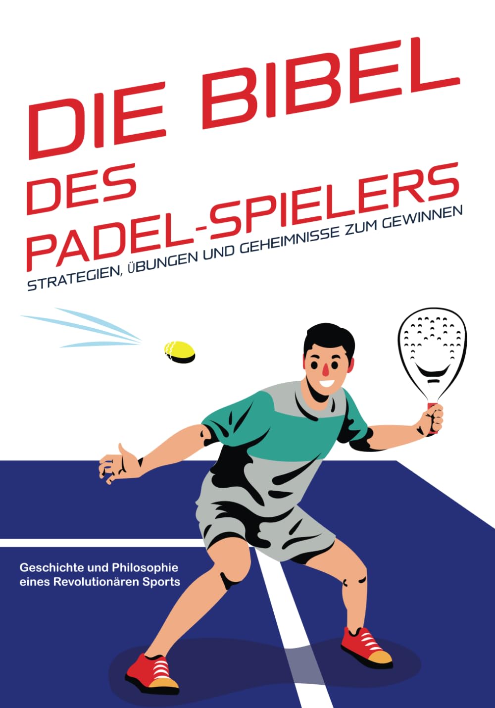 Die Bibel des Padel-Spielers: Strategien, Übungen und Geheimnisse zum Gewinnen: Geschichte und Philosophie eines revolutionären Sports. (Die Bibeln ... Anleitungen, um Ihren Sport zu meistern) Leisure & Fun