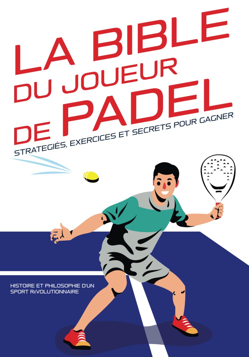 La Bible du joueur de Padel : stratégies, exercices et secrets pour gagner: Histoire et philosophie d'un sport révolutionnaire. (Les Bibles du sport : ... Guides complets pour maîtriser votre sport) Sports Books