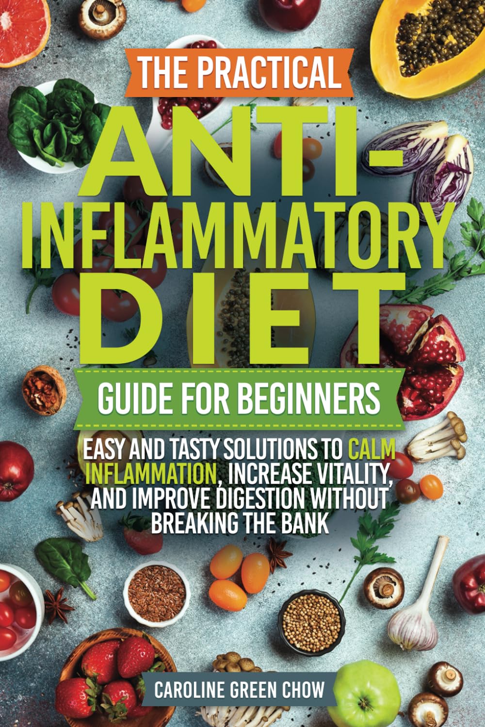 The Practical Anti-Inflammatory Diet Guide for Beginners: Easy and Tasty Solutions to Calm Inflammation, Increase Vitality, and Improve Digestion without Breaking the Bank book