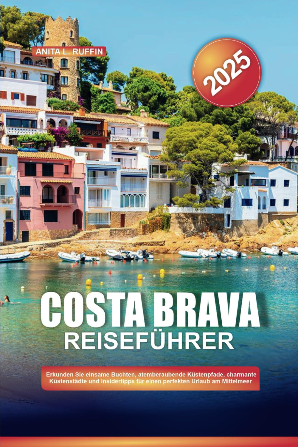 COSTA BRAVA REISEFÜHRER 2025: Erkunden Sie einsame Buchten, atemberaubende Küstenpfade, charmante Küstenstädte und Insidertipps für einen perfekten Urlaub am Mittelmeer Travel Guides