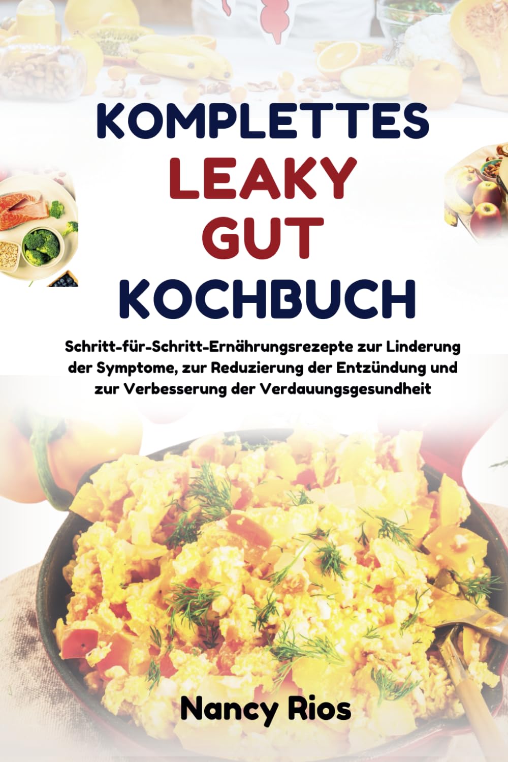 KOMPLETTES LEAKY-GUT-KOCHBUCH: Schritt-für-Schritt-Ernährungsrezepte zur Linderung der Symptome, zur Reduzierung der Entzündung und zur Verbesserung der Verdauungsgesundheit Health, Nutrition & Fitness