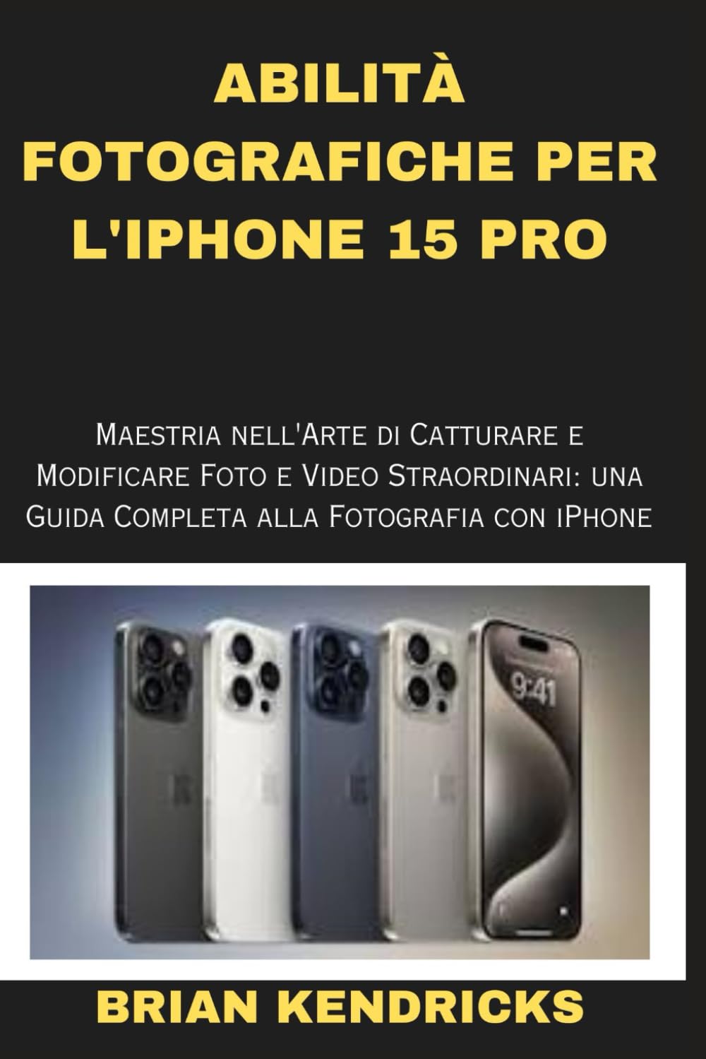 ABILITÀ FOTOGRAFICHE PER L'IPHONE 15 PRO: Maestria nell'Arte di Catturare e Modificare Foto e Video Straordinari: una Guida Completa alla Fotografia con iPhone book