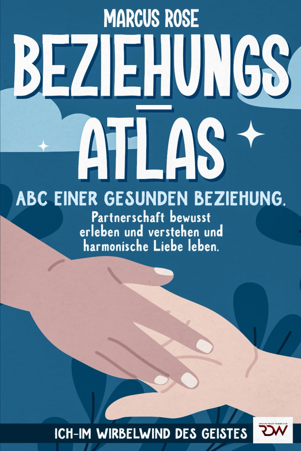 Beziehungsatlas. ABC einer gesunden Beziehung.: Partnerschaft bewusst erleben, verstehen und harmonische Liebe leben. (Ich - Im Wirbelwind des Geistes, Band 4) Partnership & Love