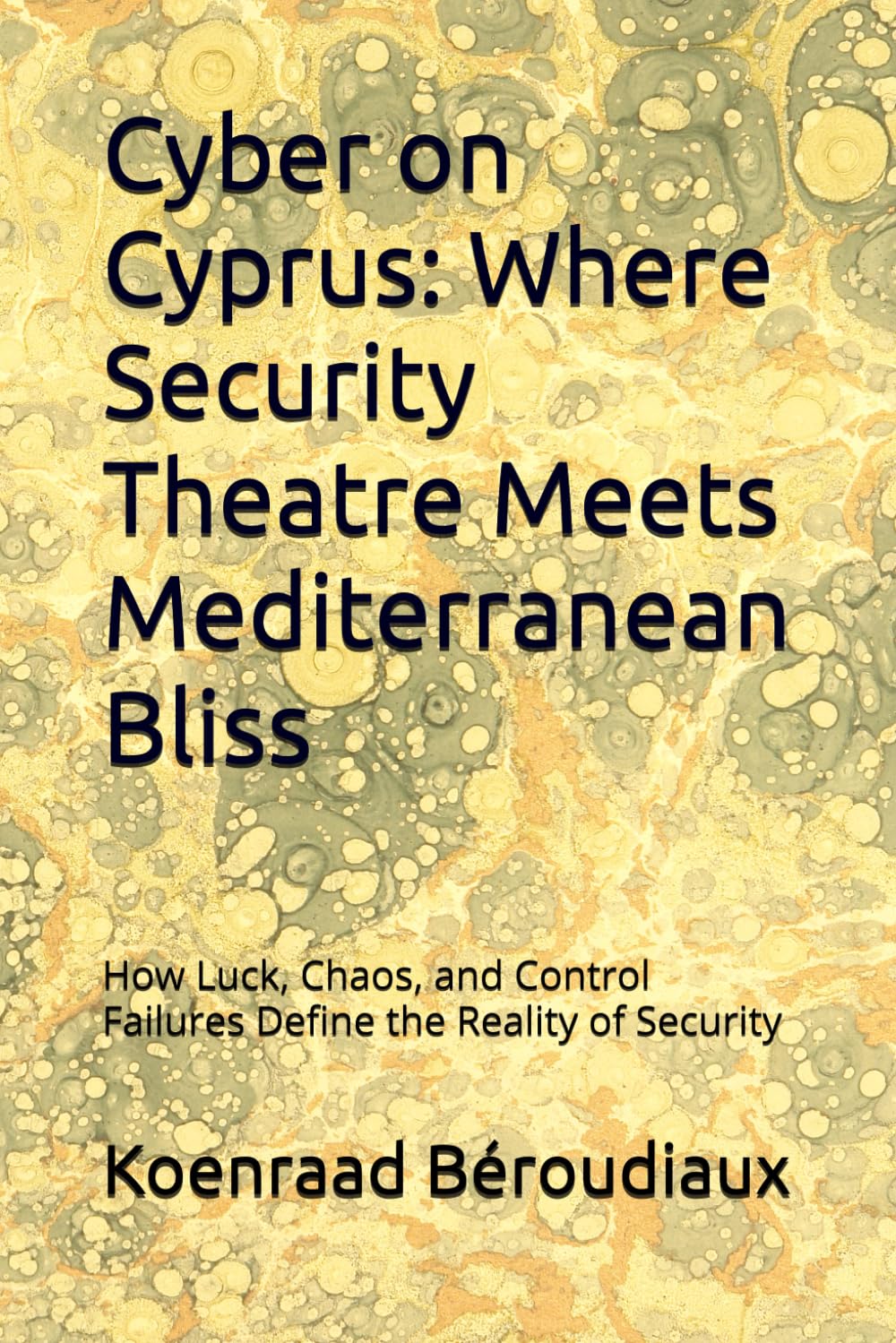 Cyber on Cyprus: Where Security Theatre Meets Mediterranean Bliss: How Luck, Chaos, and Control Failures Define the Reality of Security book