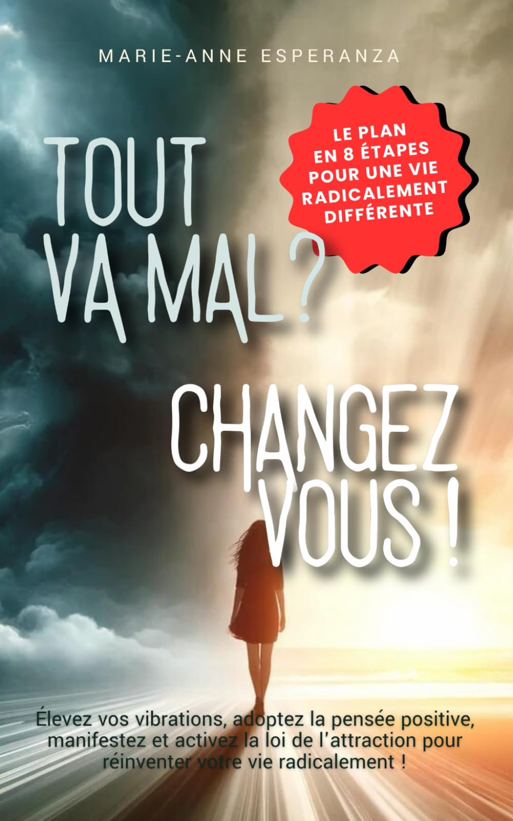 Tout va mal ? Changez vous !: Élevez vos vibrations, adoptez la pensée positive, manifestez et activez la loi de l'attraction pour réinventer votre vie radicalement ! book