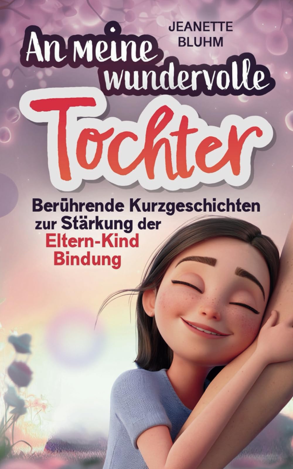 An meine wundervolle Tochter: Berührende Kurzgeschichten zur Stärkung der Eltern-Kind Bindung. Non-fiction