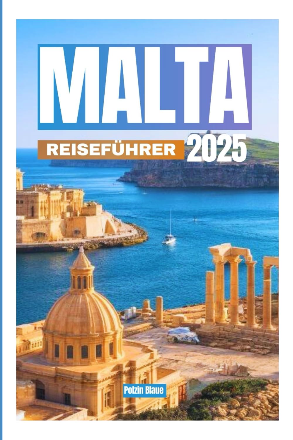 MALTA REISEFÜHRER2025: IhrultimativesHandbuchzurErkundungderhistorischen Inseln(Malta,GozoundderdreiStädte),atemberaubender LandschaftenundlebendigerKultur. Travel Guides