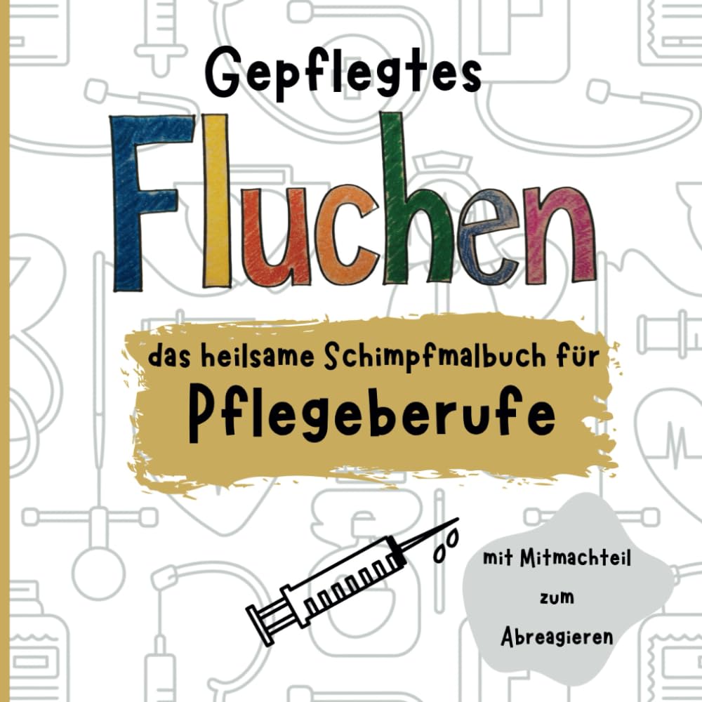 Gepflegtes Fluchen: das heilsame Schimpfmalbuch für Pflegeberufe | mit Mitmachteil zum Abreagieren Medicine