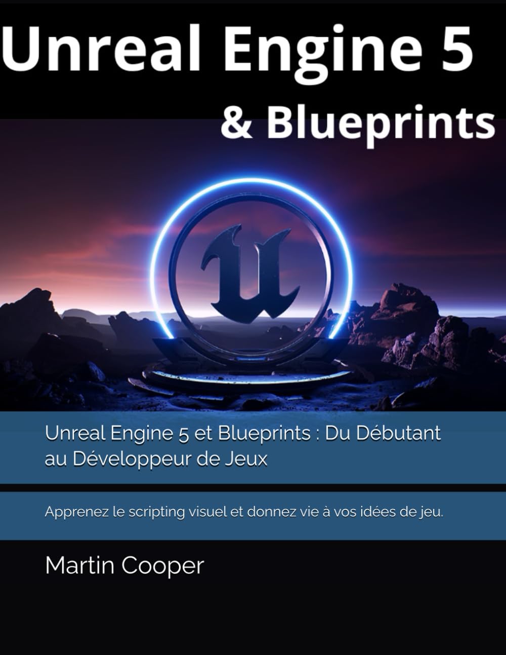 Unreal Engine 5 et Blueprints : Du Débutant au Développeur de Jeux: Apprenez le scripting visuel et donnez vie à vos idées de jeu. book