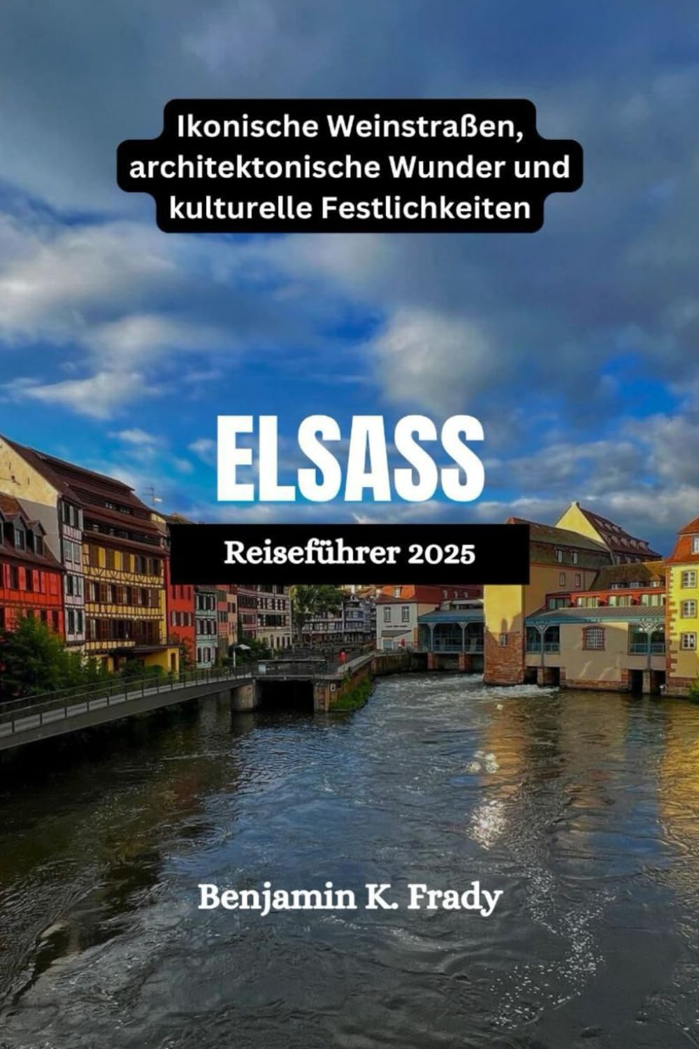 ELSASS Reiseführer 2025: Ikonische Weinstraßen, architektonische Wunder und kulturelle Festlichkeiten Travel Guides