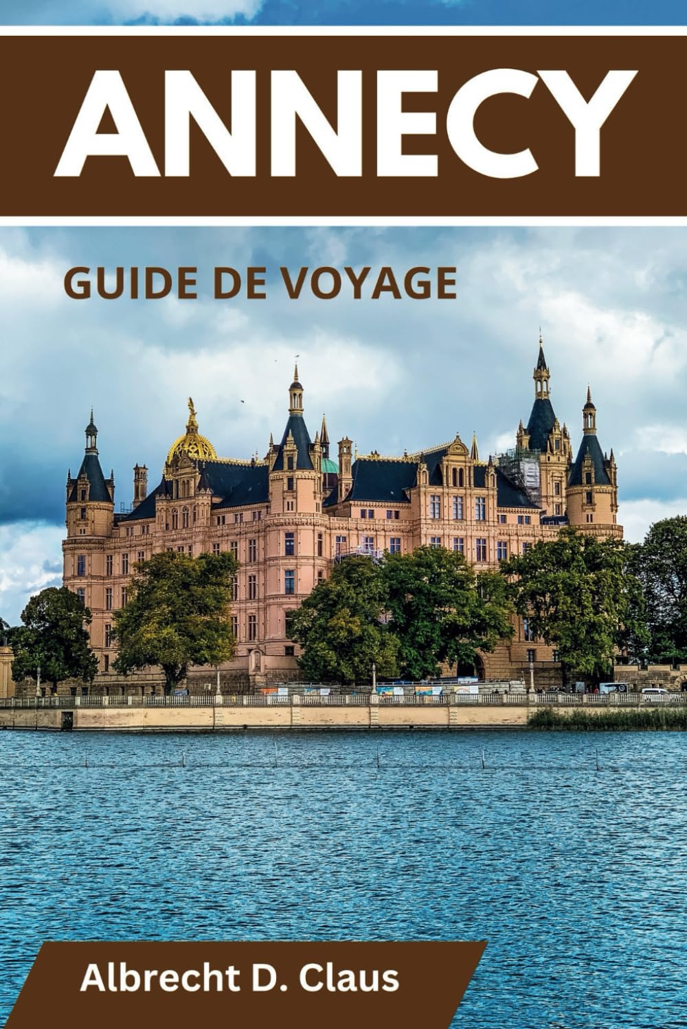 GUIDE DE VOYAGE D'ANNECY: Y COMPRIS LE LAC D'ANNECY: Un guide ultime pour une exploration unique book