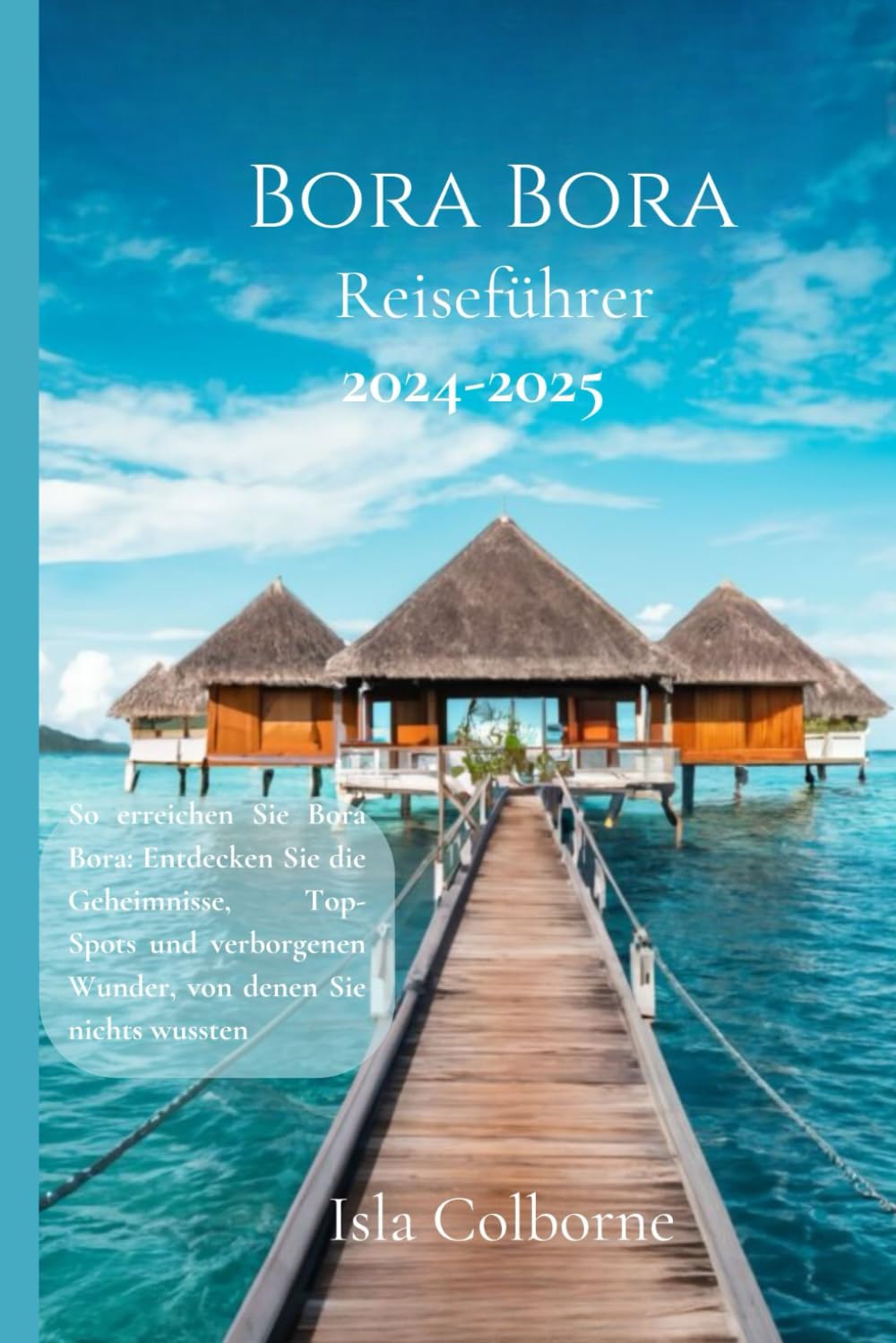 Bora Bora Reiseführer 2024-2024: So erreichen Sie Bora Bora: Entdecken Sie die Geheimnisse, Top-Spots und verborgenen Wunder, von denen Sie nichts wussten Travel Guides