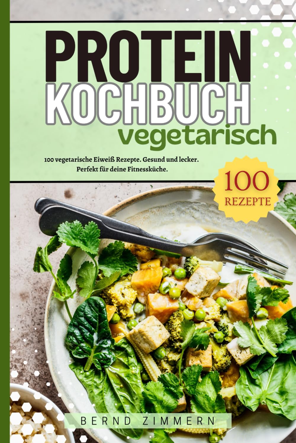Protein Kochbuch Vegetarisch: 100 vegetarische Eiweiß Rezepte. Gesund und lecker. Perfekt für deine Fitnessküche. Health, Nutrition & Fitness