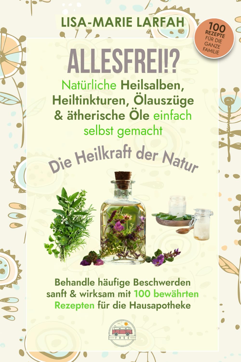 ALLESFREI!? Natürliche Heilsalben, Heiltinkturen, Ölauszüge & ätherische Öle einfach selbst gemacht: Beschwerden sanft & wirksam behandeln | 100 Rezepte für die Hausapotheke | Die Heilkraft der Natur Health, Nutrition & Fitness