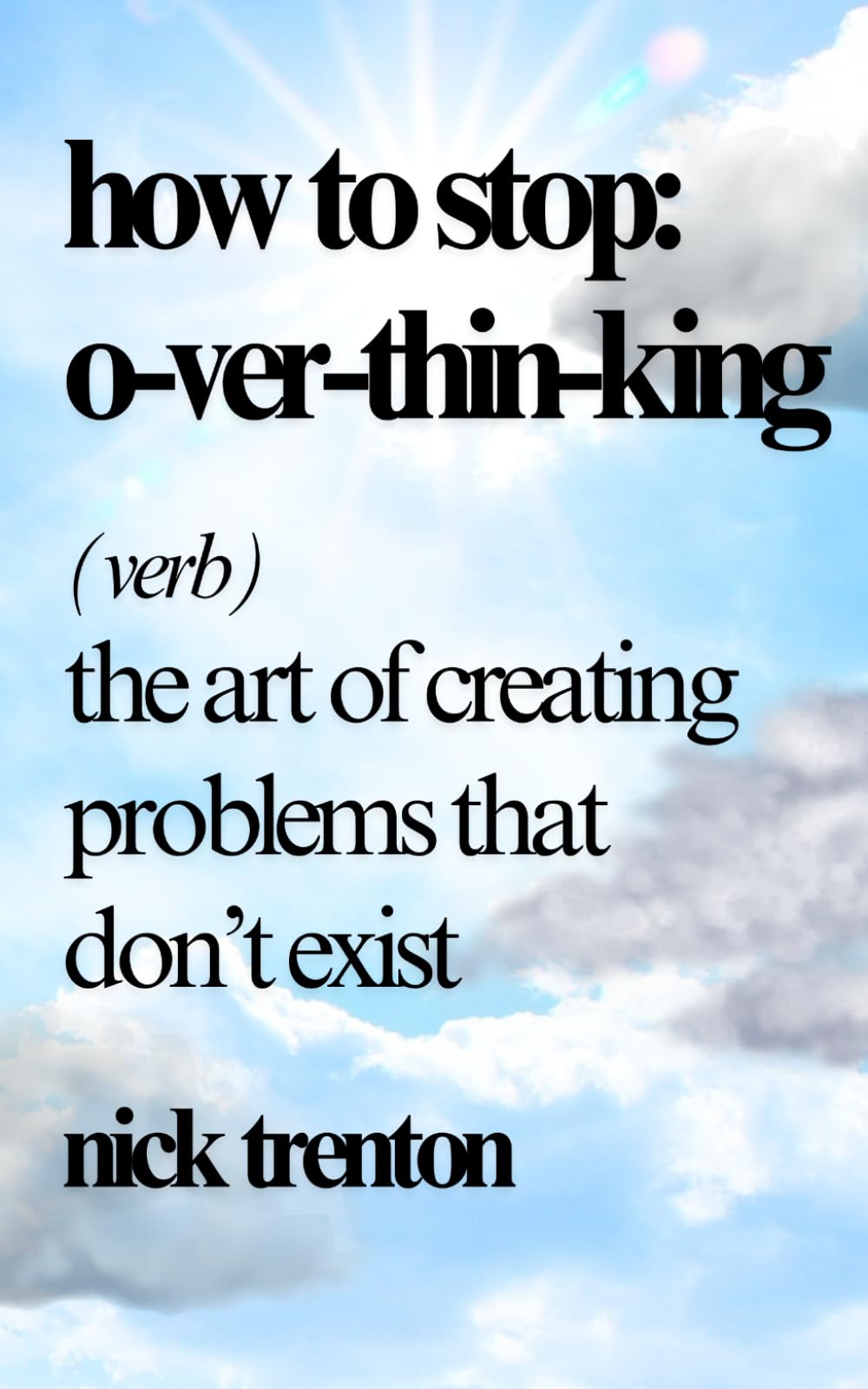 How to Stop Overthinking: The Art of Creating Problems That Don't Exist Business, Finance & Career