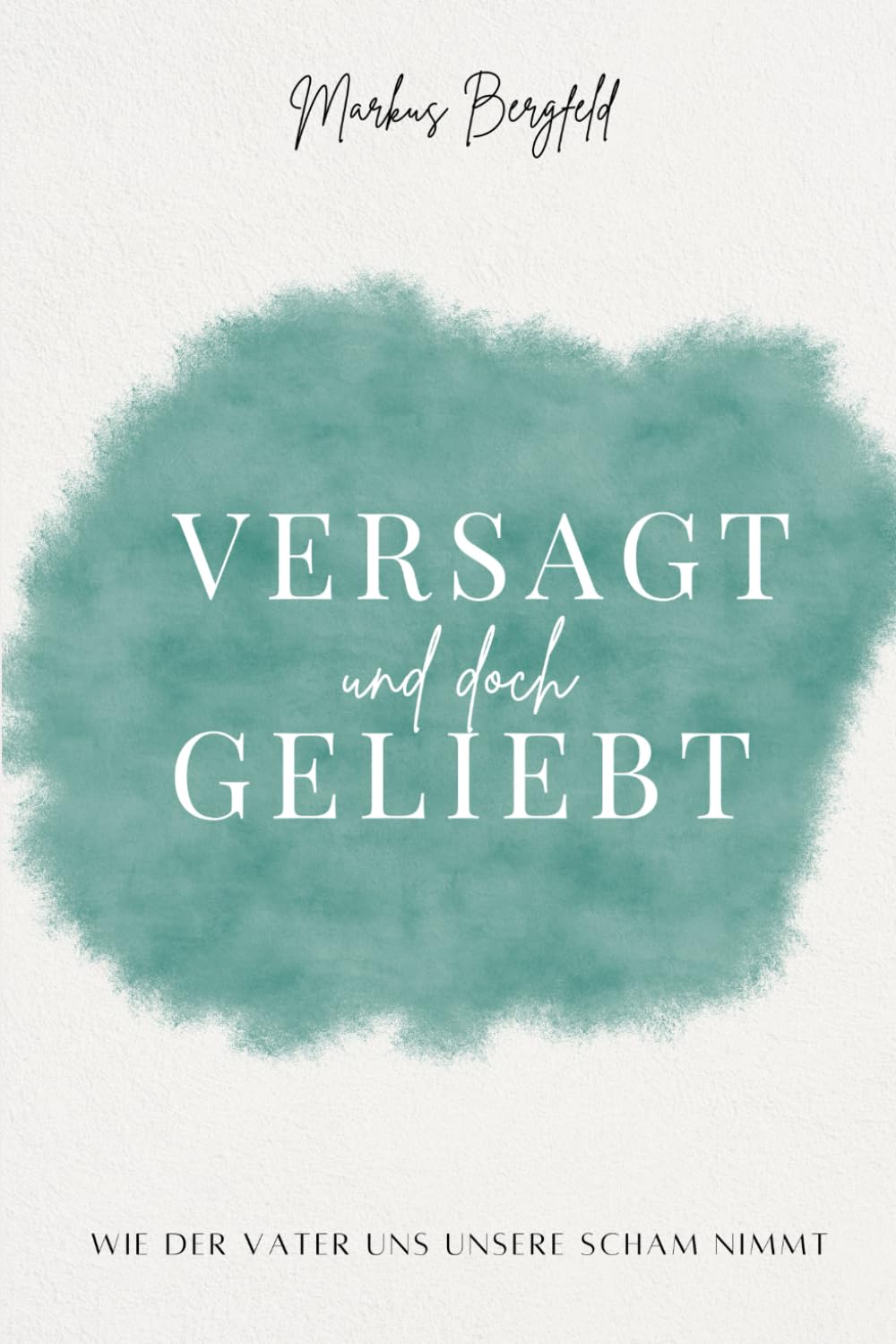Versagt und doch geliebt …: Wie der Vater uns unsere Scham nimmt Religion & Esotericism