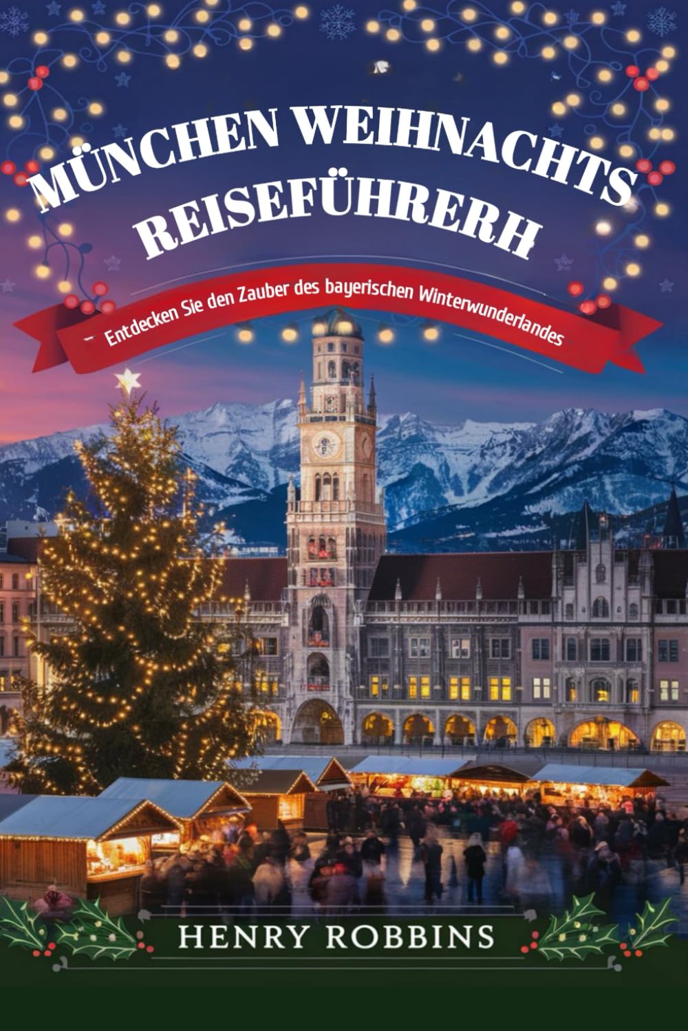 MÜNCHEN WEIHNACHTS REISEFÜHRER: Entdecken Sie den Zauber des bayerischen Winterwunderlandes Travel Guides