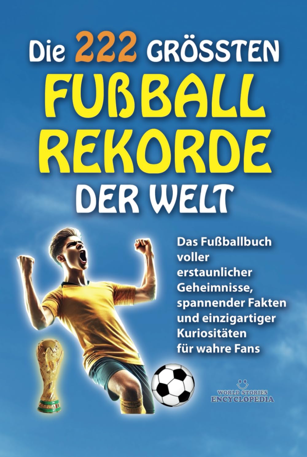 DIE 222 GRÖSSTEN FUSSBALLREKORDE DER WELT: Das Fußballbuch voller erstaunlicher Geheimnisse, spannender Fakten und einzigartiger Kuriositäten für ... FAKTEN GESCHICHTEN UND KURIOSITÄTEN) Sports Books