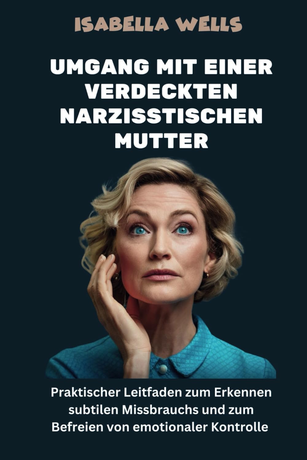 Umgang mit einer verdeckten narzisstischen Mutter: Praktischer Leitfaden zum Erkennen subtilen Missbrauchs und zum Befreien von emotionaler Kontrolle Lifestyle