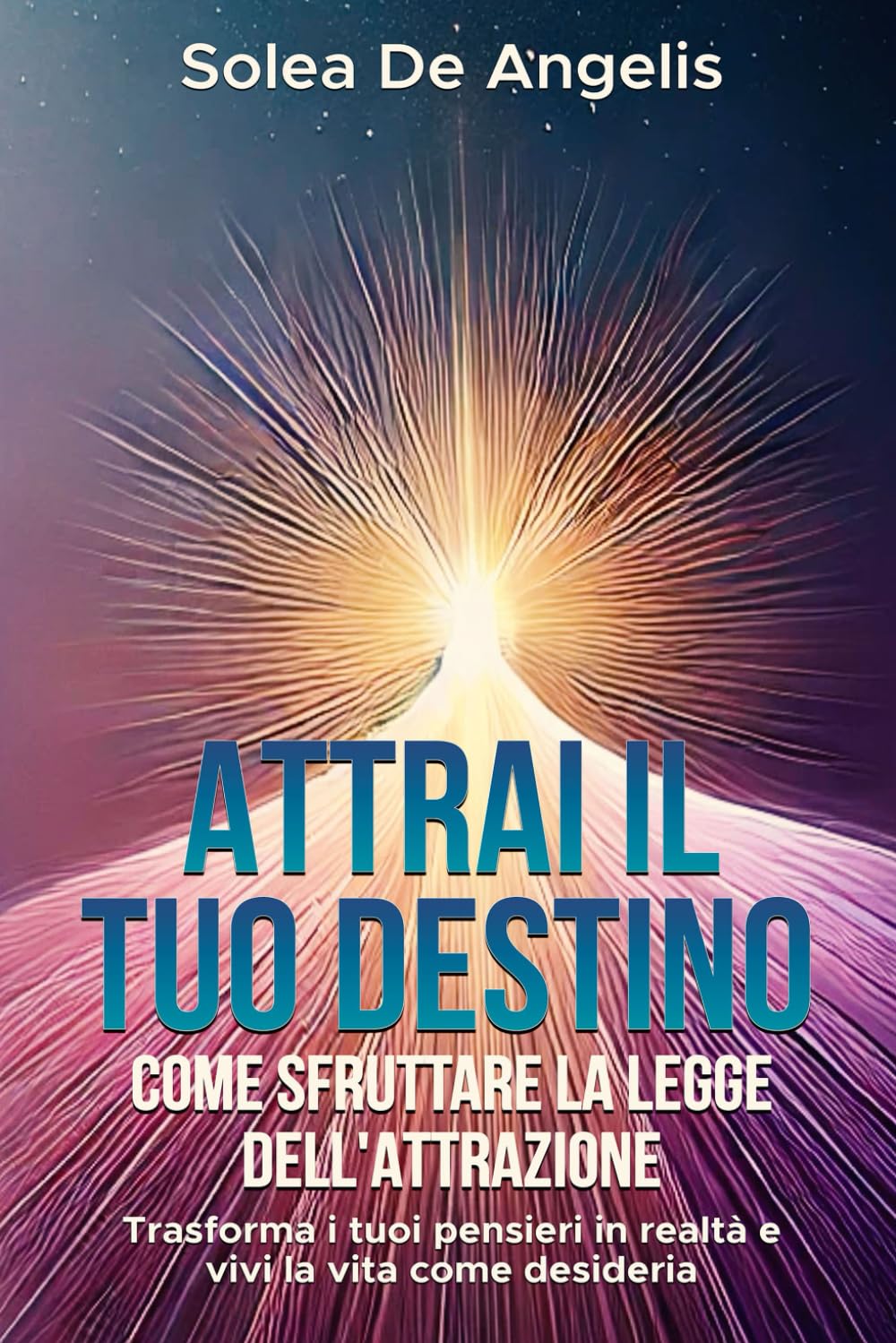Attrai il tuo destino: Come sfruttare la Legge dell'Attrazione: Trasforma i tuoi pensieri in realtà e vivi la vita che desideri book