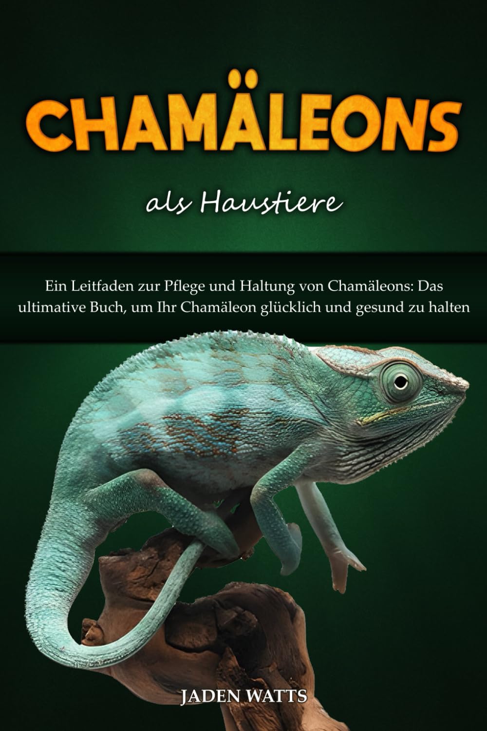 CHAMÄLEONS ALS HAUSTIERE : EIN LEITFADEN ZUR PFLEGE UND HALTUNG VON CHAMÄLEONS: DAS ULTIMATIVE BUCH, UM IHR CHAMÄLEON GLÜCKLICH UND GESUND ZU HALTEN Pets