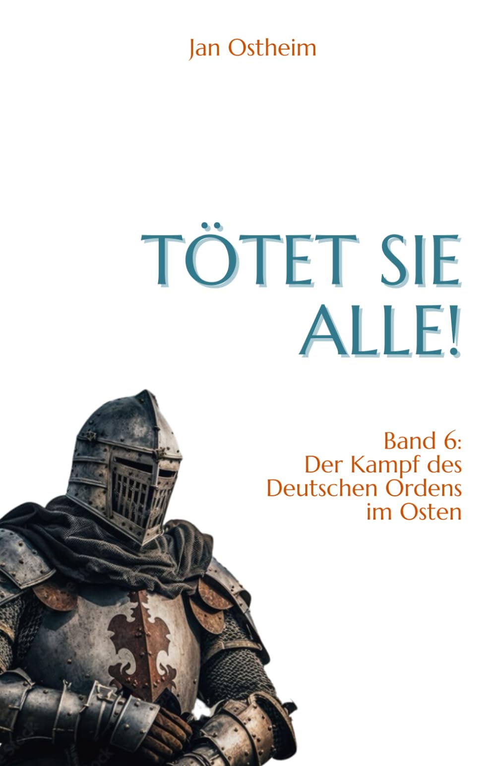Tötet sie alle!: Der Kampf des Deutschen Ordens im Osten Historical Fiction