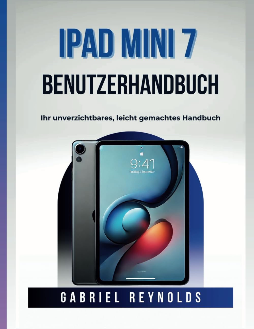iPad Mini 7 Benutzerhandbuch: Ihr unverzichtbares, leicht gemachtes Handbuch (Computers & Tablets, Band 2) Computer Science