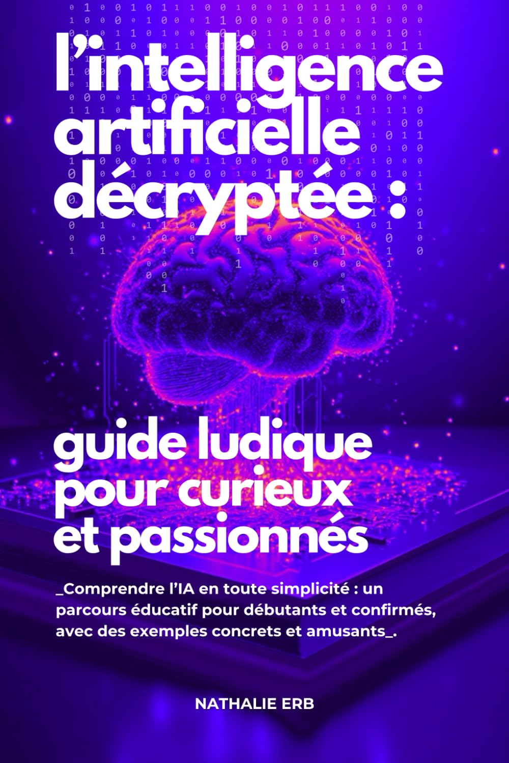 L'IA décryptée : guide ludique pour curieux et passionnés: Comprendre l'IA en toute simplicité : Un parcours éducatif pour débutants et confirmés, avec des exemples concrets et book