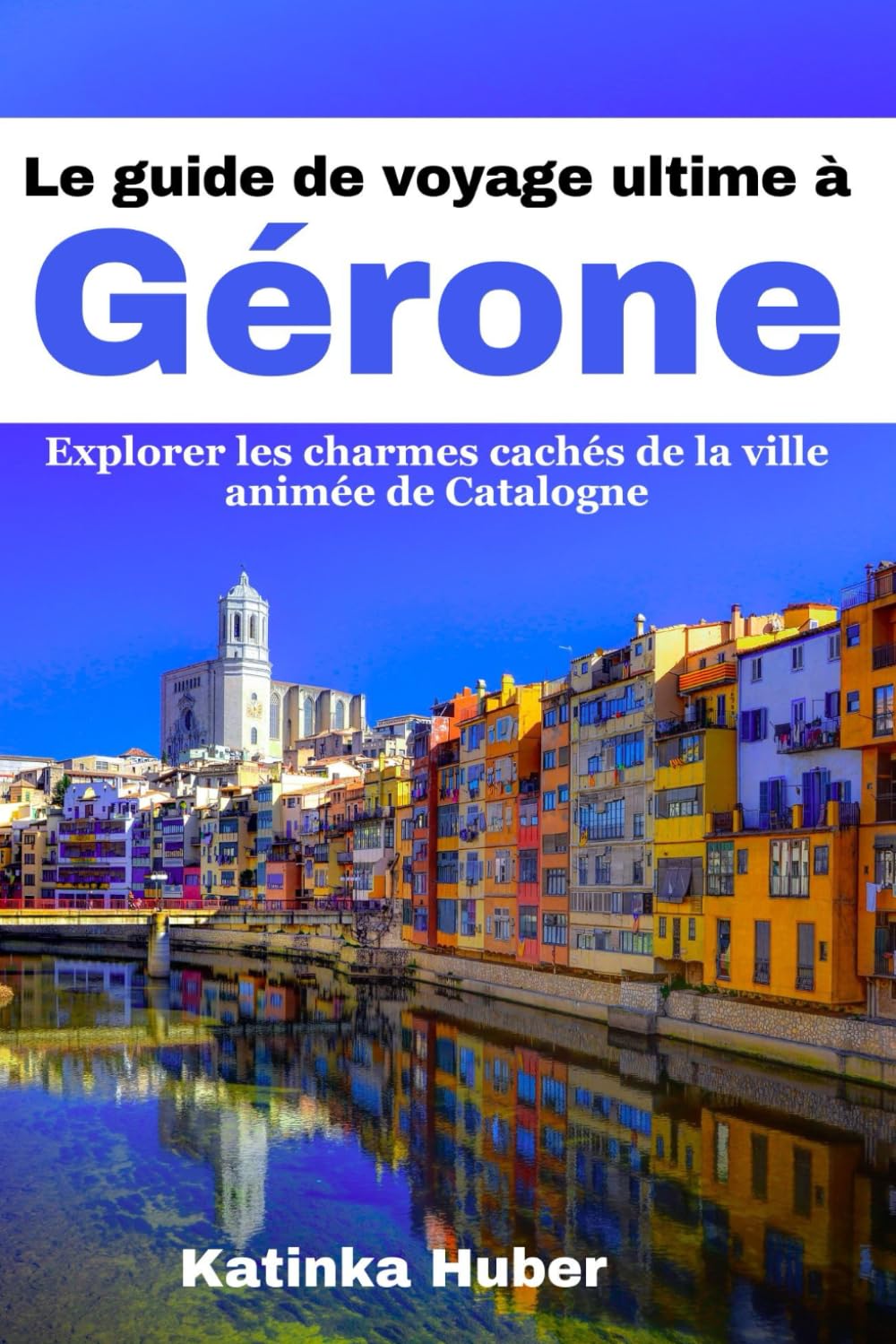 Le guide de voyage ultime à Gérone: Explorer les charmes cachés de la ville animée de Catalogne book