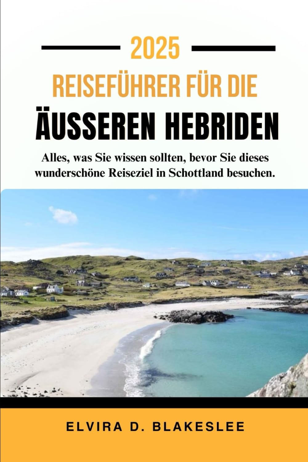REISEFÜHRER FÜR DIE ÄUSSEREN HEBRIDEN 2025.: Alles, was Sie wissen sollten, bevor Sie dieses wunderschöne Reiseziel in Schottland besuchen. Travel Guides